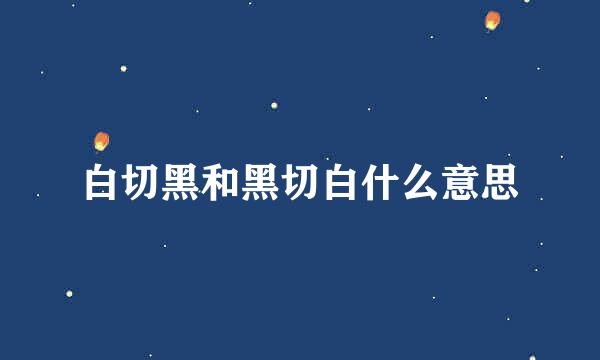 白切黑和黑切白什么意思