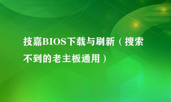 技嘉BIOS下载与刷新（搜索不到的老主板通用）