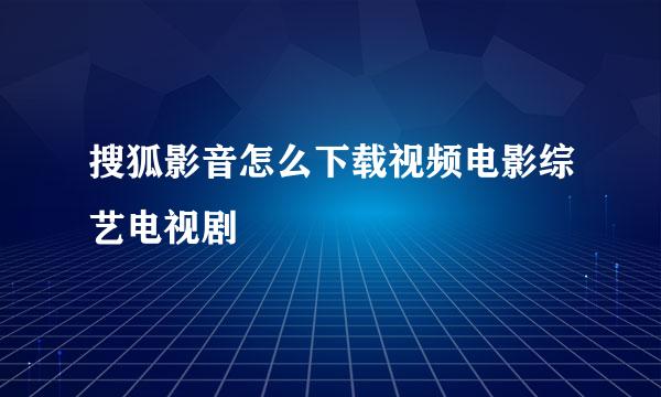 搜狐影音怎么下载视频电影综艺电视剧