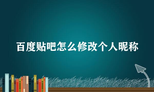 百度贴吧怎么修改个人昵称