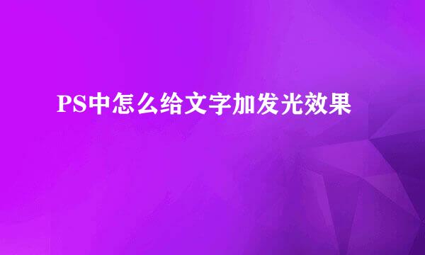 PS中怎么给文字加发光效果