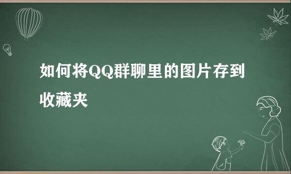 如何将QQ群聊里的图片存到收藏夹