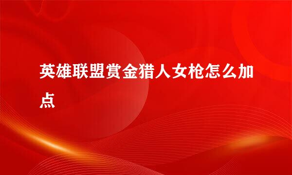 英雄联盟赏金猎人女枪怎么加点
