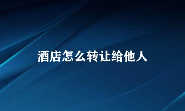 酒店怎么转让给他人
