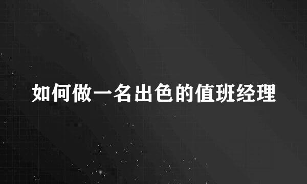 如何做一名出色的值班经理