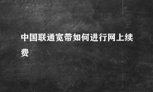 中国联通宽带如何进行网上续费