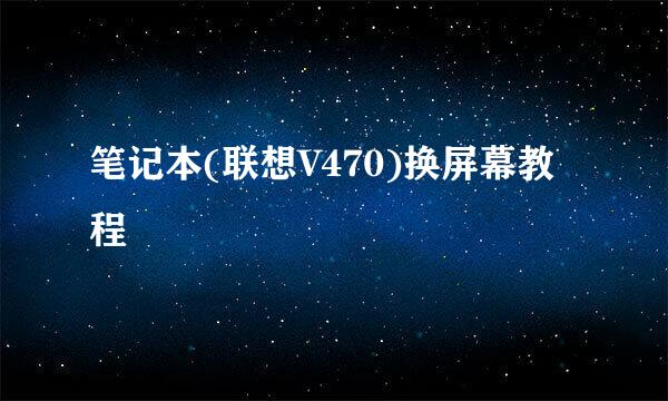 笔记本(联想V470)换屏幕教程