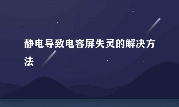 静电导致电容屏失灵的解决方法