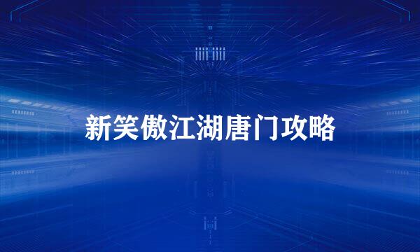 新笑傲江湖唐门攻略