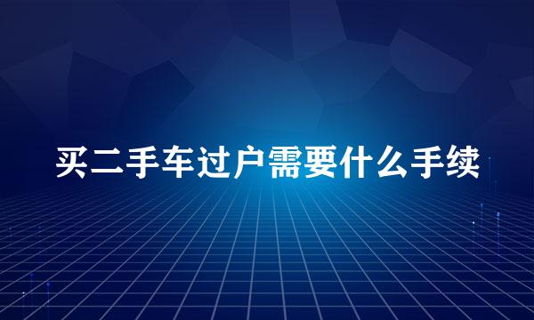 买二手车过户需要什么手续