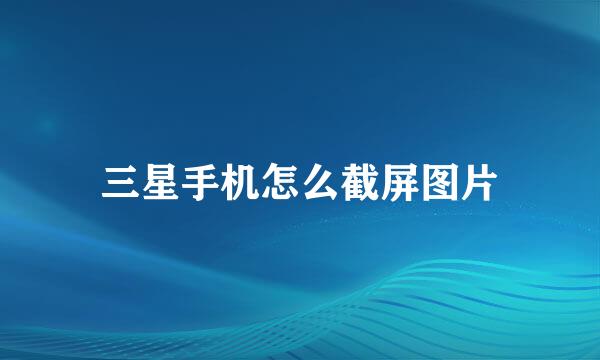 三星手机怎么截屏图片
