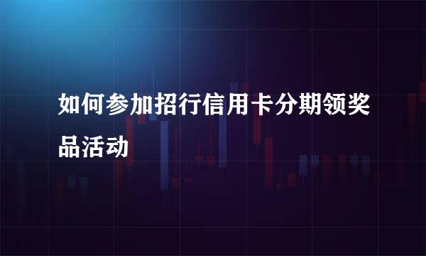 如何参加招行信用卡分期领奖品活动