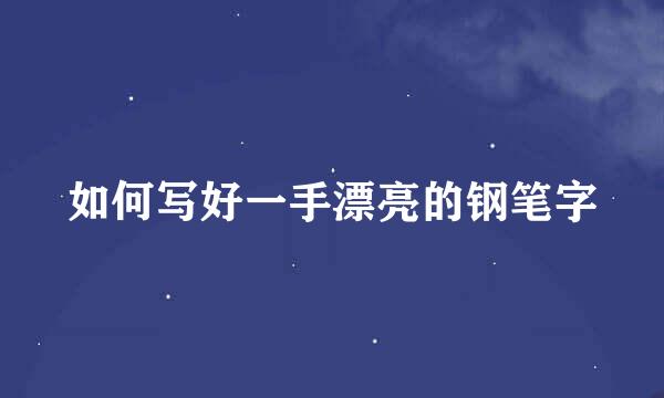 如何写好一手漂亮的钢笔字