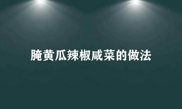 腌黄瓜辣椒咸菜的做法