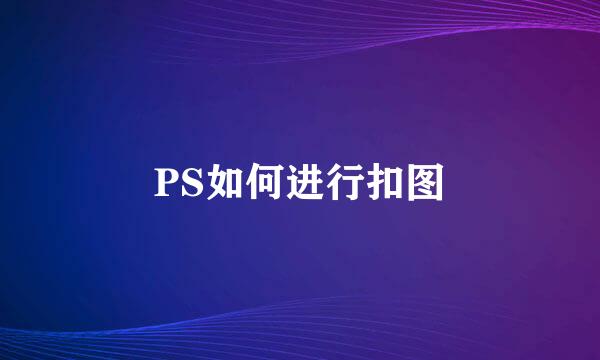 PS如何进行扣图