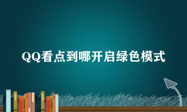 QQ看点到哪开启绿色模式