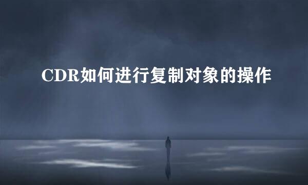 CDR如何进行复制对象的操作