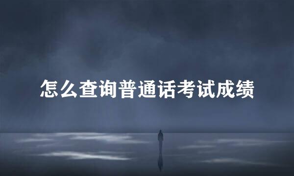 怎么查询普通话考试成绩