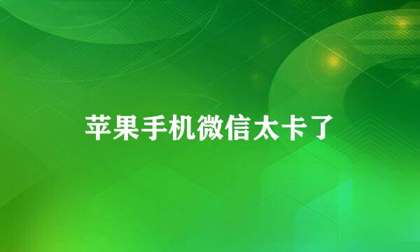 苹果手机微信太卡了