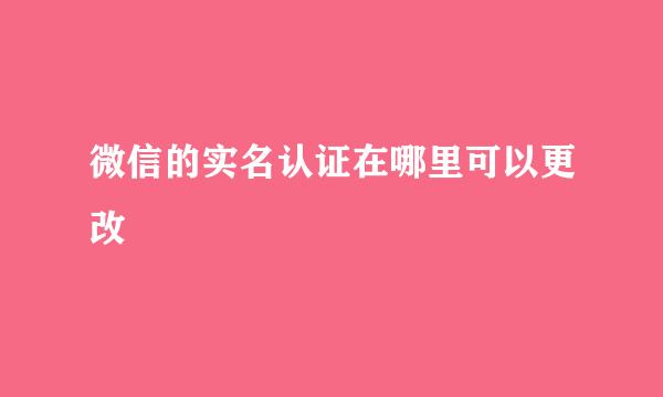 微信的实名认证在哪里可以更改