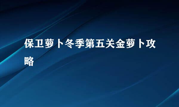 保卫萝卜冬季第五关金萝卜攻略