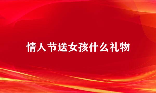 情人节送女孩什么礼物