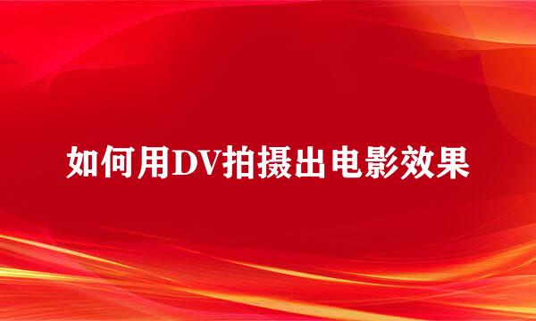 如何用DV拍摄出电影效果