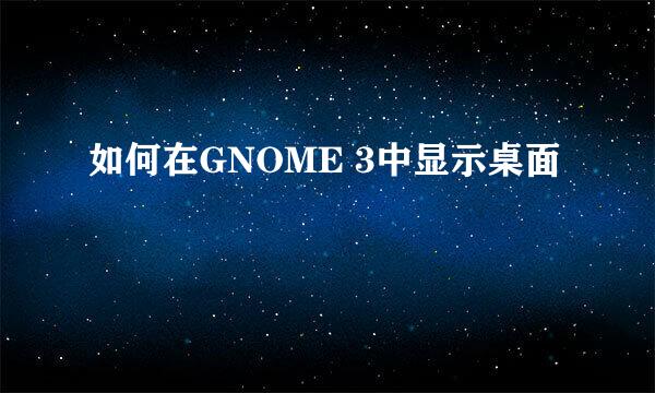 如何在GNOME 3中显示桌面