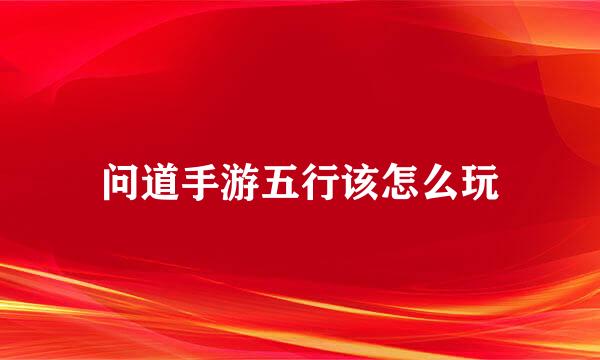 问道手游五行该怎么玩