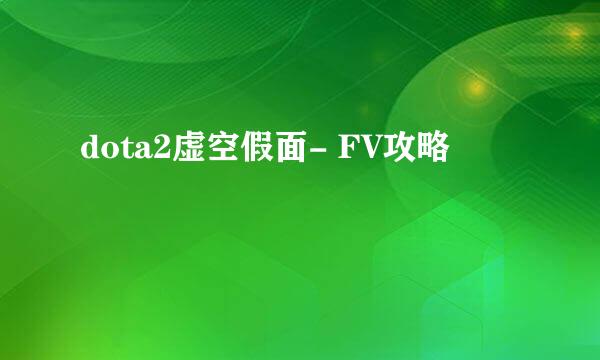 dota2虚空假面- FV攻略