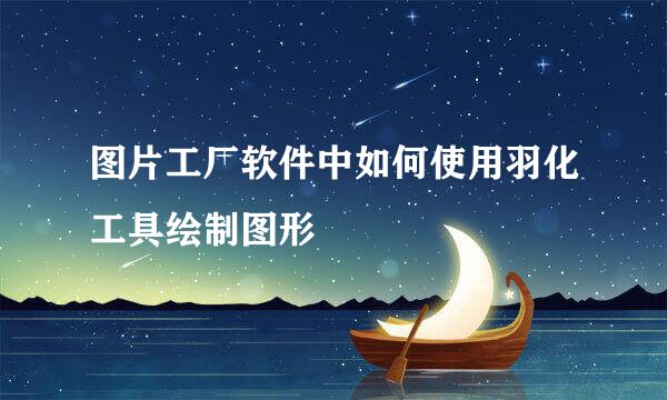 图片工厂软件中如何使用羽化工具绘制图形
