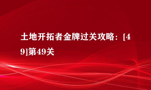 土地开拓者金牌过关攻略：[49]第49关