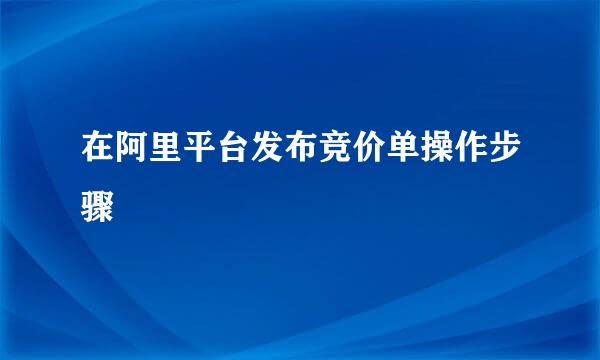 在阿里平台发布竞价单操作步骤