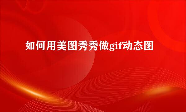 如何用美图秀秀做gif动态图