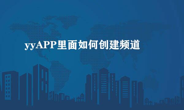 yyAPP里面如何创建频道
