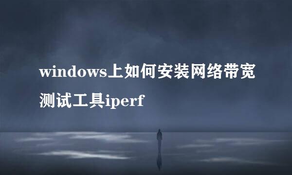 windows上如何安装网络带宽测试工具iperf