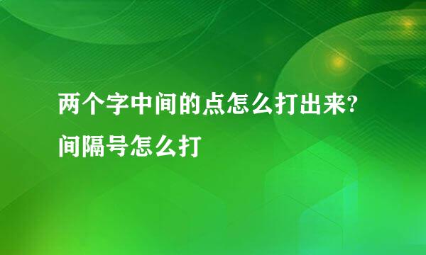 两个字中间的点怎么打出来?间隔号怎么打