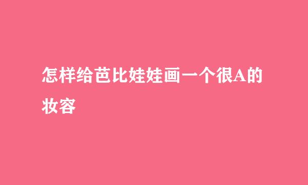 怎样给芭比娃娃画一个很A的妆容