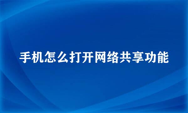 手机怎么打开网络共享功能
