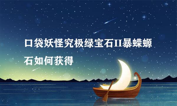 口袋妖怪究极绿宝石II暴蝾螈石如何获得