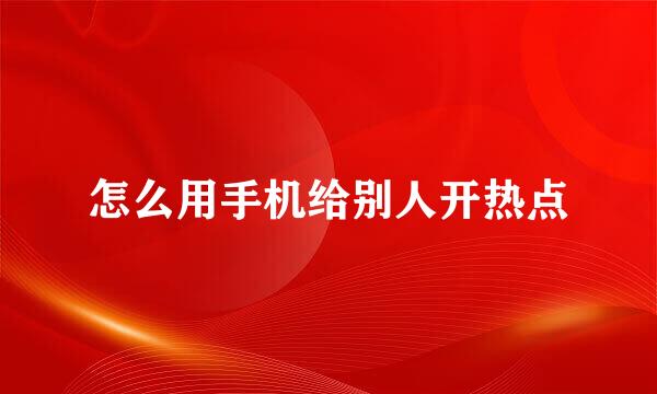 怎么用手机给别人开热点