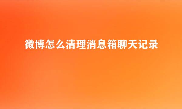 微博怎么清理消息箱聊天记录