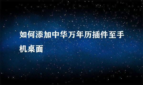 如何添加中华万年历插件至手机桌面