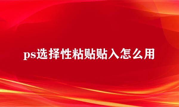 ps选择性粘贴贴入怎么用