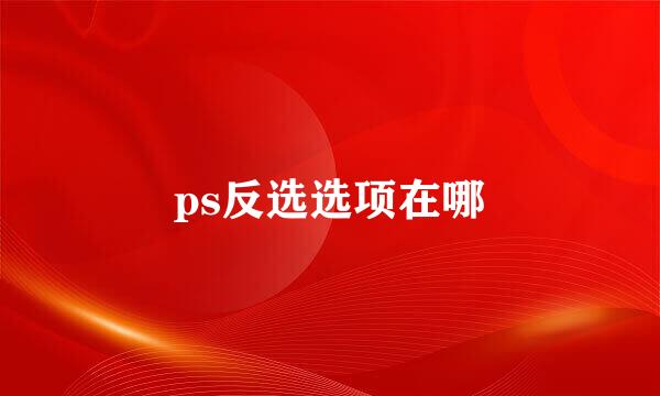 ps反选选项在哪