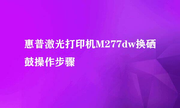 惠普激光打印机M277dw换硒鼓操作步骤