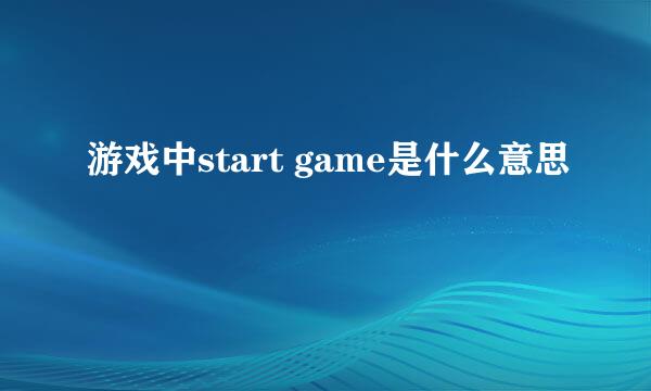 游戏中start game是什么意思