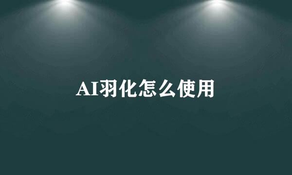 AI羽化怎么使用