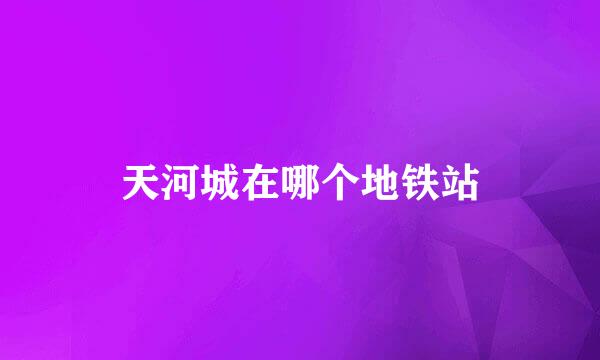 天河城在哪个地铁站
