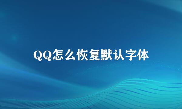 QQ怎么恢复默认字体